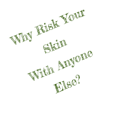 Why Risk Your Skin With Anyone Else?
